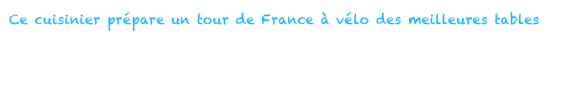 Ce cuisinier prépare un tour de France à vélo des meilleures tables7 mai 2014
Jérémie Jobard compte s’élancer dans un tour de France des chefs. Il veut identifier leur cuisine, la goûter, la faire partager via son blog de voyage mais aussi rencontrer l’homme qui se cache derrière le cuisinier.